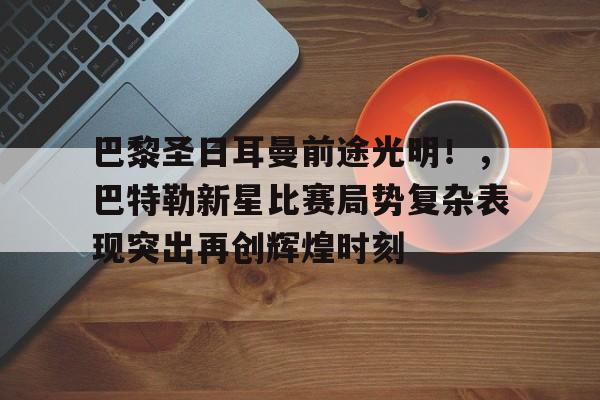 包含巴黎圣日耳曼前途光明！，巴特勒新星比赛局势复杂表现突出再创辉煌时刻的词条