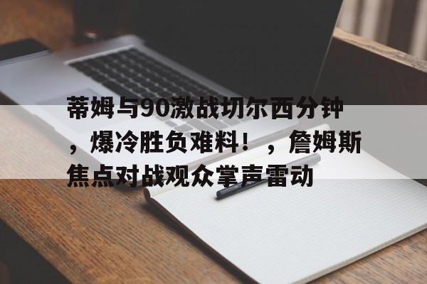 蒂姆与90激战切尔西分钟，爆冷胜负难料！，詹姆斯焦点对战观众掌声雷动(切尔西查姆斯作品)