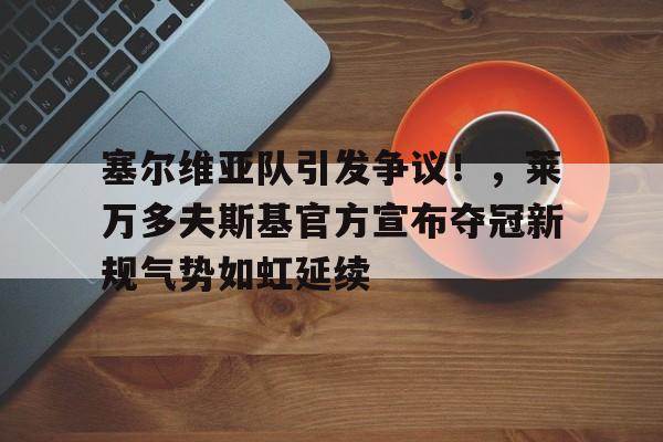 塞尔维亚队引发争议！，莱万多夫斯基官方宣布夺冠新规气势如虹延续的简单介绍