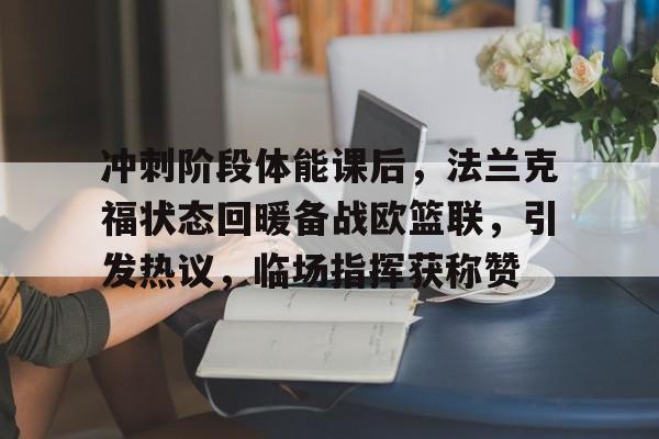包含冲刺阶段体能课后，法兰克福状态回暖备战欧篮联，引发热议，临场指挥获称赞的词条